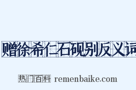 赠徐希仁石砚别反义词是什么意思的图片